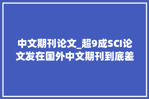 中文期刊论文_超9成SCI论文发在国外中文期刊到底差在哪