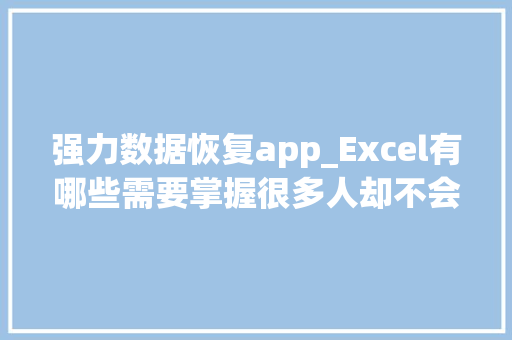 强力数据恢复app_Excel有哪些需要掌握很多人却不会的技能 职场范文