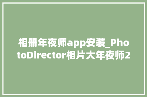 相册年夜师app安装_PhotoDirector相片大年夜师2024 v1501205自动修图都是P图大年夜师