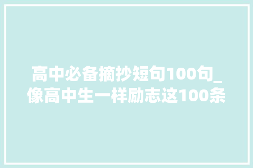 高中必备摘抄短句100句_像高中生一样励志这100条语录坚持不下去时读一读 申请书范文