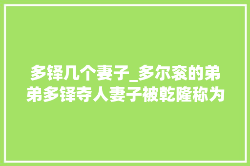 多铎几个妻子_多尔衮的弟弟多铎夺人妻子被乾隆称为开国诸王军功之最