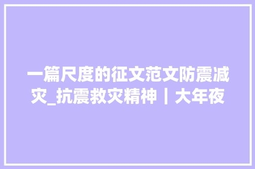 一篇尺度的征文范文防震减灾_抗震救灾精神｜大年夜地的伤痕用爱和倔强缝合