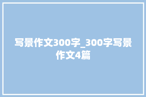 写景作文300字_300字写景作文4篇