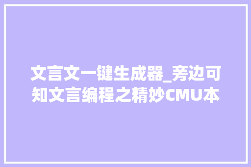 文言文一键生成器_旁边可知文言编程之精妙CMU本科生开源文言文编程数天2K星