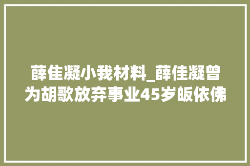 薛隹凝小我材料_薛佳凝曾为胡歌放弃事业45岁皈依佛门将一手好牌打的稀烂