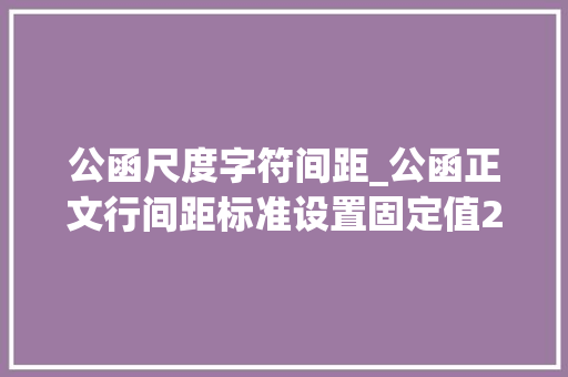 公函尺度字符间距_公函正文行间距标准设置固定值2923磅