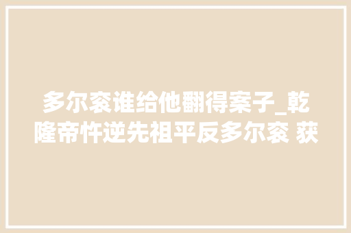 多尔衮谁给他翻得案子_乾隆帝忤逆先祖平反多尔衮 获得的是历史肯定照样非议