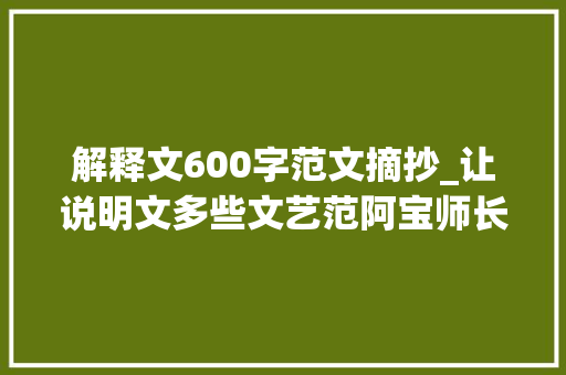 解释文600字范文摘抄_让说明文多些文艺范阿宝师长教师的作文经一三二