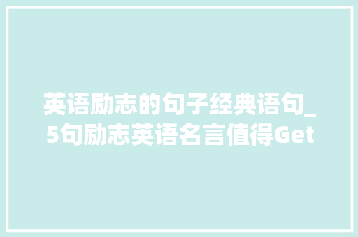 英语励志的句子经典语句_5句励志英语名言值得Get下来 学术范文