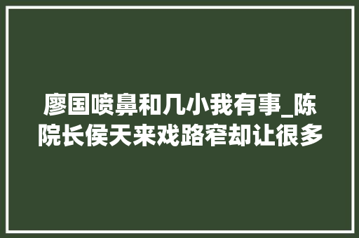 廖国喷鼻和几小我有事_陈院长侯天来戏路窄却让很多人倾慕盘点他剧里的那些情史