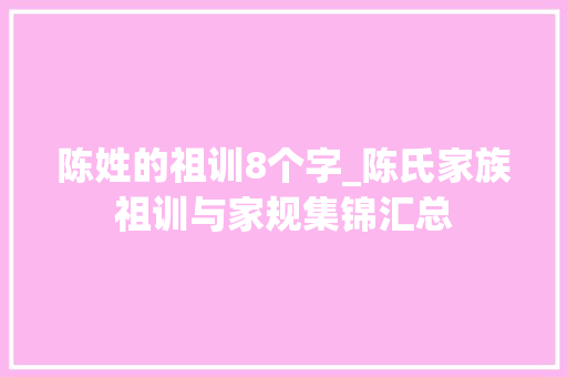 陈姓的祖训8个字_陈氏家族祖训与家规集锦汇总 简历范文