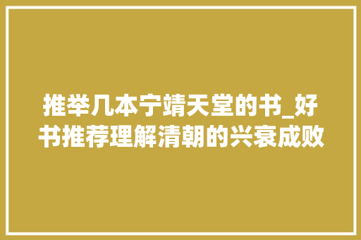 推举几本宁靖天堂的书_好书推荐理解清朝的兴衰成败你需要读这五本书 求职信范文