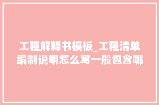 工程解释书模板_工程清单编制说明怎么写一般包含哪些内容