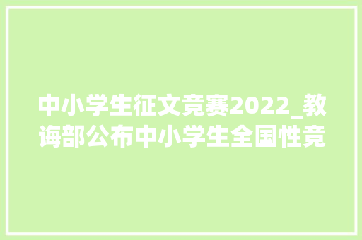 中小学生征文竞赛2022_教诲部公布中小学生全国性竞赛活动名单这些竞赛活动与文艺有关