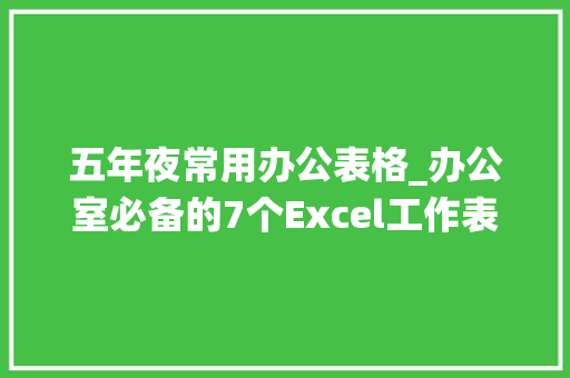 五年夜常用办公表格_办公室必备的7个Excel工作表函数统计效率必备