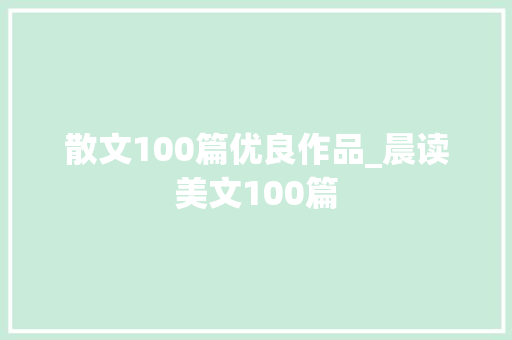 散文100篇优良作品_晨读美文100篇