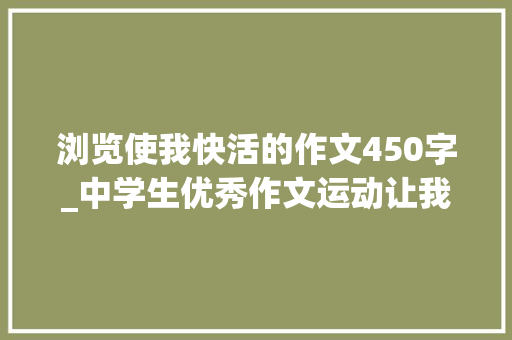 浏览使我快活的作文450字_中学生优秀作文运动让我快乐