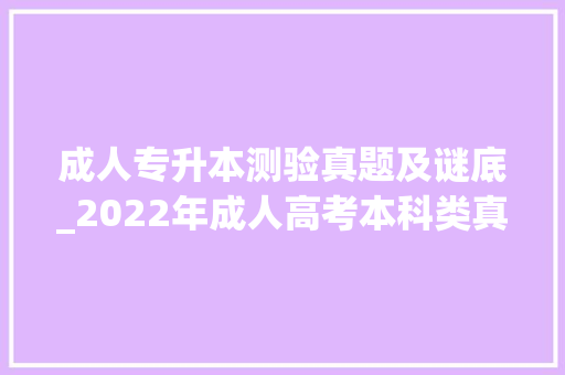 成人专升本测验真题及谜底_2022年成人高考本科类真题谜底 简历范文