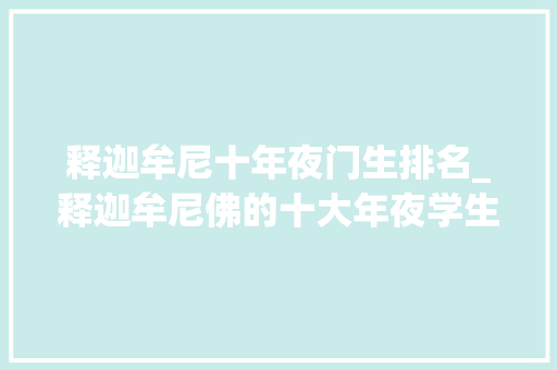 释迦牟尼十年夜门生排名_释迦牟尼佛的十大年夜学生