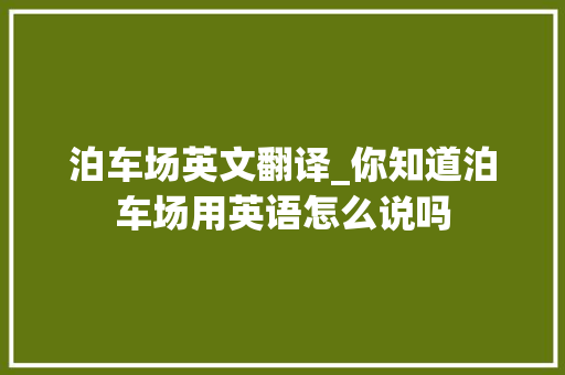 泊车场英文翻译_你知道泊车场用英语怎么说吗