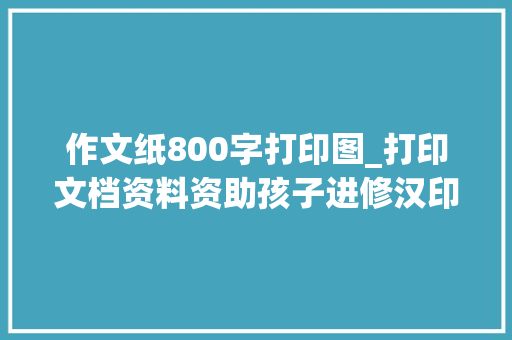 作文纸800字打印图_打印文档资料资助孩子进修汉印FT800打印机值得种草