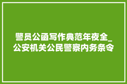 警员公函写作典范年夜全_公安机关公民警察内务条令