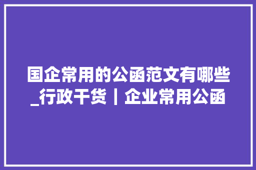 国企常用的公函范文有哪些_行政干货｜企业常用公函写法及范文拿来就能用 综述范文