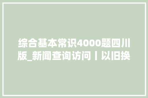 综合基本常识4000题四川版_新闻查询访问丨以旧换新政策下 废旧家电何处去