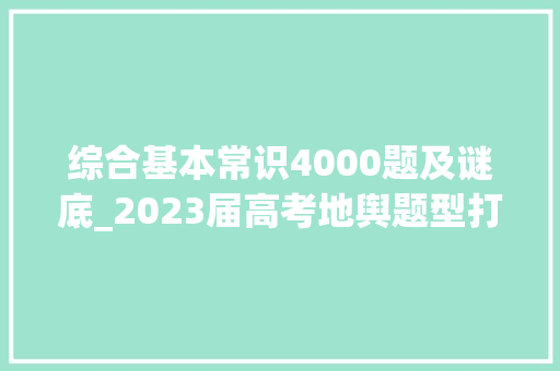 综合基本常识4000题及谜底_2023届高考地舆题型打破必修一综合演习 职场范文