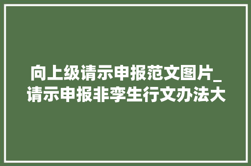 向上级请示申报范文图片_请示申报非孪生行文办法大年夜不合