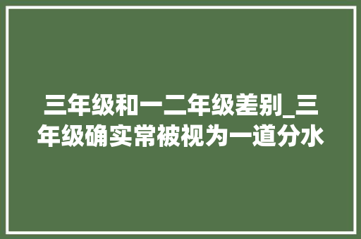 三年级和一二年级差别_三年级确实常被视为一道分水岭对于孩子来说 申请书范文