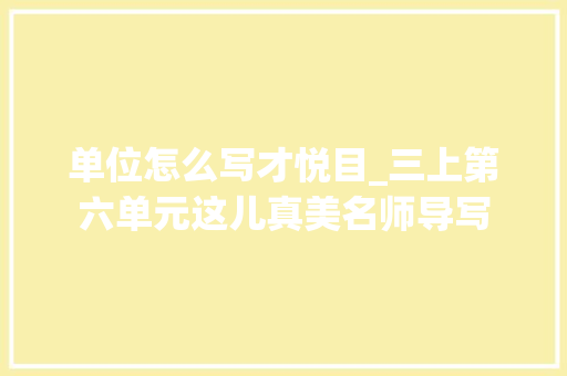 单位怎么写才悦目_三上第六单元这儿真美名师导写 会议纪要范文