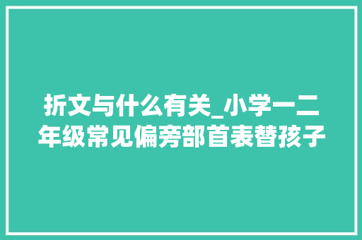 折文与什么有关_小学一二年级常见偏旁部首表替孩子收藏吧