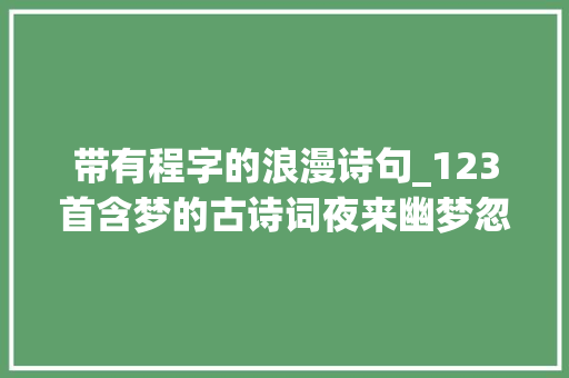 带有程字的浪漫诗句_123首含梦的古诗词夜来幽梦忽还乡 小轩窗正装扮 论文范文