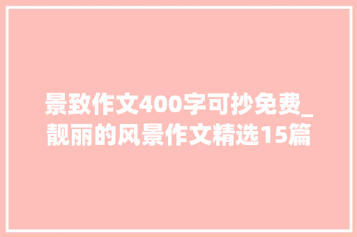 景致作文400字可抄免费_靓丽的风景作文精选15篇