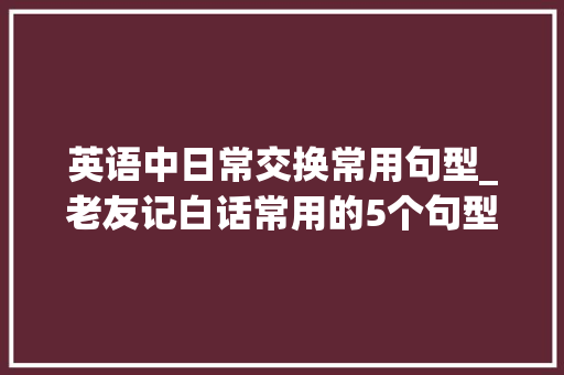 英语中日常交换常用句型_老友记白话常用的5个句型具体分析讲解