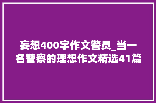 妄想400字作文警员_当一名警察的理想作文精选41篇 书信范文