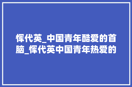 恽代英_中国青年酷爱的首脑_恽代英中国青年热爱的领袖