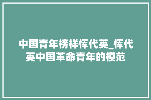 中国青年榜样恽代英_恽代英中国革命青年的模范