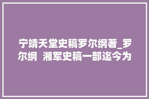 宁靖天堂史稿罗尔纲著_罗尔纲  湘军史稿一部迄今为止最好的湘军史