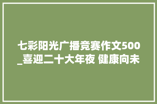 七彩阳光广播竞赛作文500_喜迎二十大年夜 健康向未来张家界崇实南校七彩阳光广播体操比赛小记 会议纪要范文