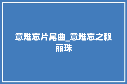 意难忘片尾曲_意难忘之赖丽珠 商务邮件范文