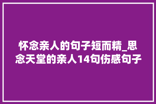 怀念亲人的句子短而精_思念天堂的亲人14句伤感句子道尽无尽怀念