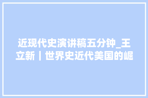 近现代史演讲稿五分钟_王立新｜世界史近代美国的崛起与身份困惑