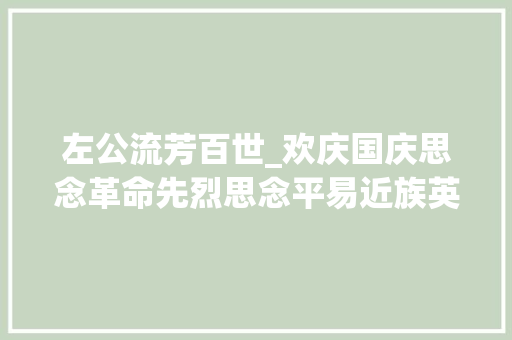 左公流芳百世_欢庆国庆思念革命先烈思念平易近族英雄左宗棠