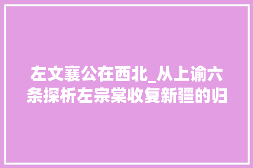 左文襄公在西北_从上谕六条探析左宗棠收复新疆的归因