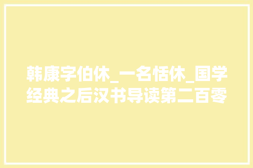 韩康字伯休_一名恬休_国学经典之后汉书导读第二百零六讲列传逸平易近列传下