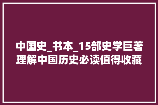 中国史_书本_15部史学巨著理解中国历史必读值得收藏 书信范文