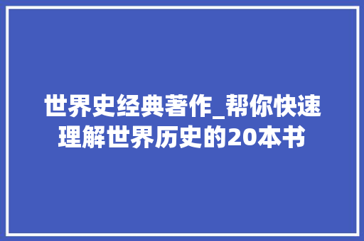 世界史经典著作_帮你快速理解世界历史的20本书 生活范文