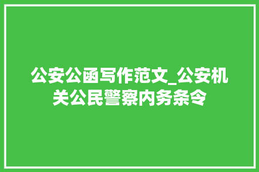 公安公函写作范文_公安机关公民警察内务条令